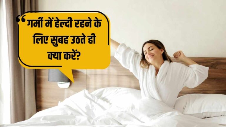 गर्मी में हेल्दी रहने के लिए सुबह उठते ही क्या करें?