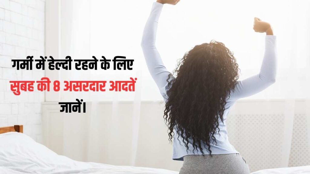 गर्मी में हेल्दी रहने के लिए सुबह की 8 असरदार आदतें जानें।